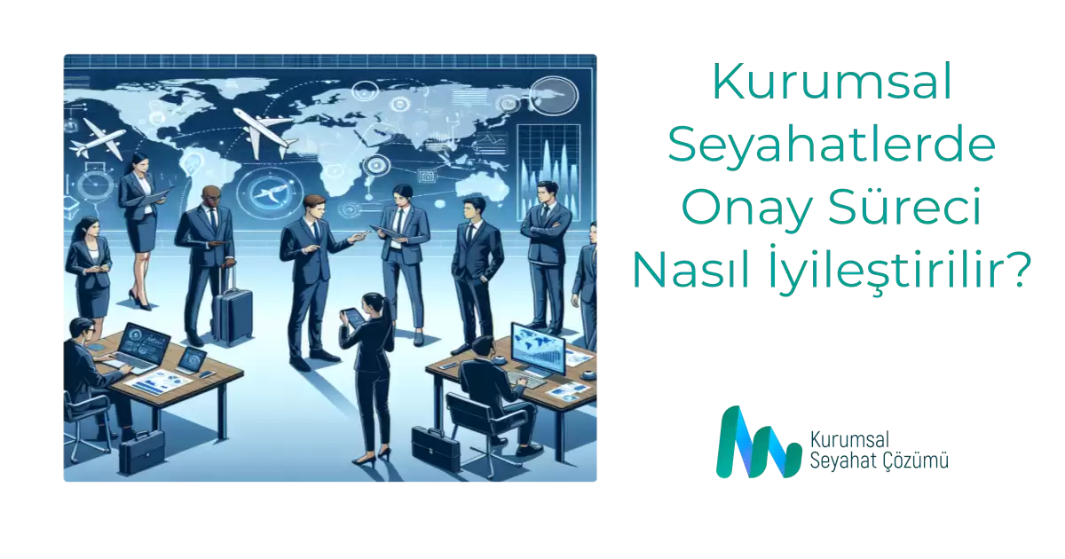 Kurumsal Seyahatlerde Onay Süreci Nasıl İyileştirilir?