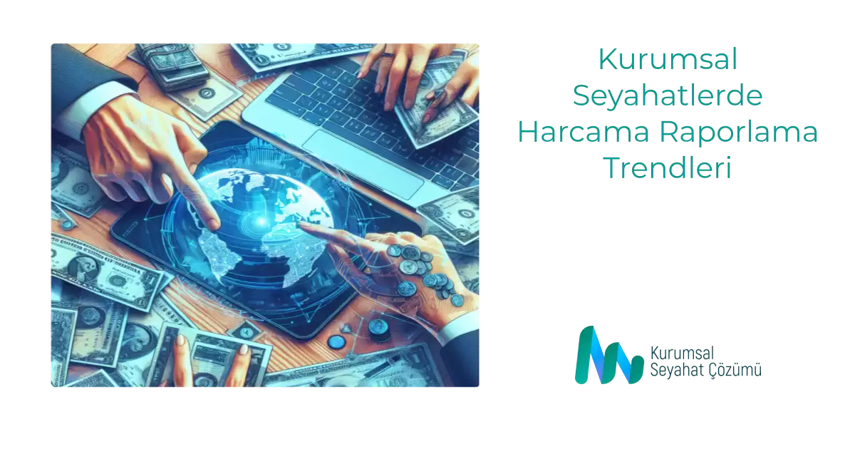 Kurumsal Seyahatlerde Harcama Raporlama Trendleri